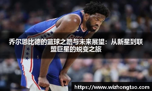乔尔恩比德的篮球之路与未来展望：从新星到联盟巨星的蜕变之旅