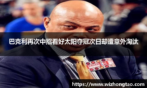 巴克利再次中招看好太阳夺冠次日却遭意外淘汰