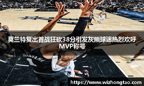莫兰特复出首战狂砍38分引发灰熊球迷热烈欢呼MVP称号