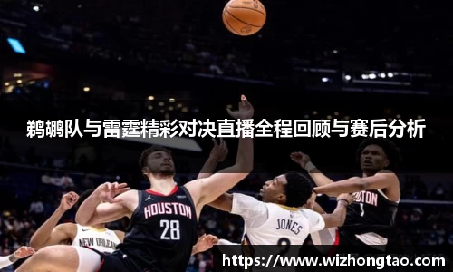 鹈鹕队与雷霆精彩对决直播全程回顾与赛后分析